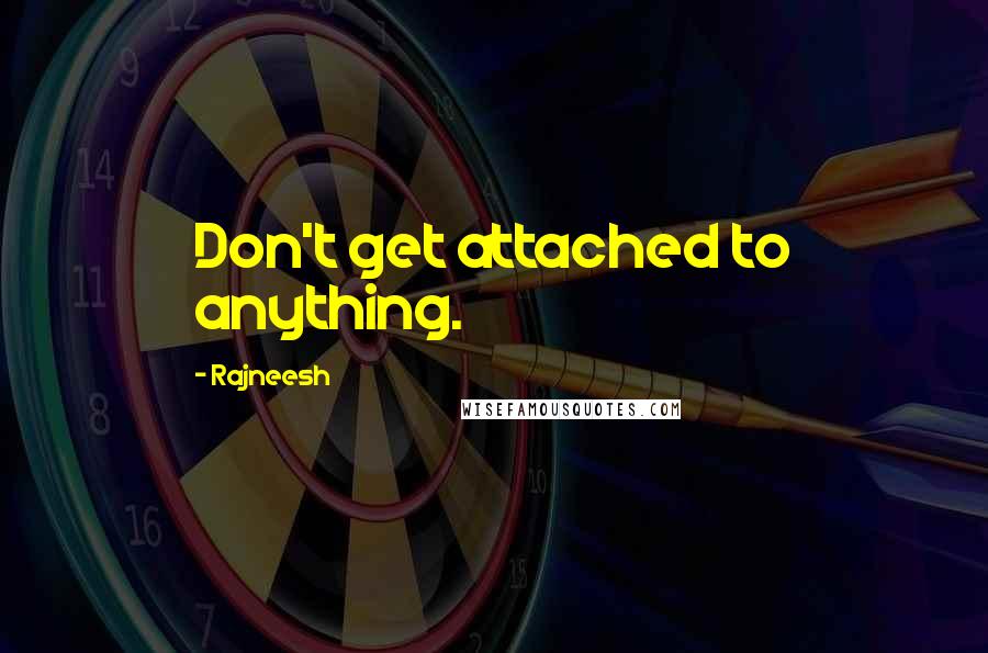 Rajneesh Quotes: Don't get attached to anything.