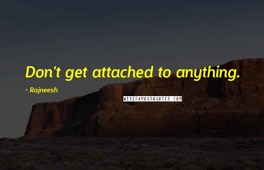 Rajneesh Quotes: Don't get attached to anything.