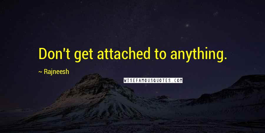 Rajneesh Quotes: Don't get attached to anything.