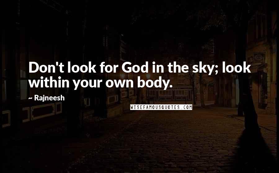Rajneesh Quotes: Don't look for God in the sky; look within your own body.