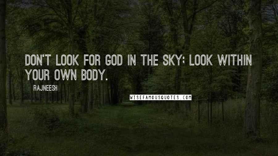 Rajneesh Quotes: Don't look for God in the sky; look within your own body.