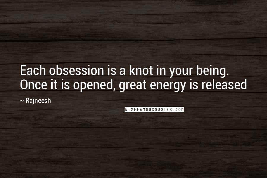 Rajneesh Quotes: Each obsession is a knot in your being. Once it is opened, great energy is released