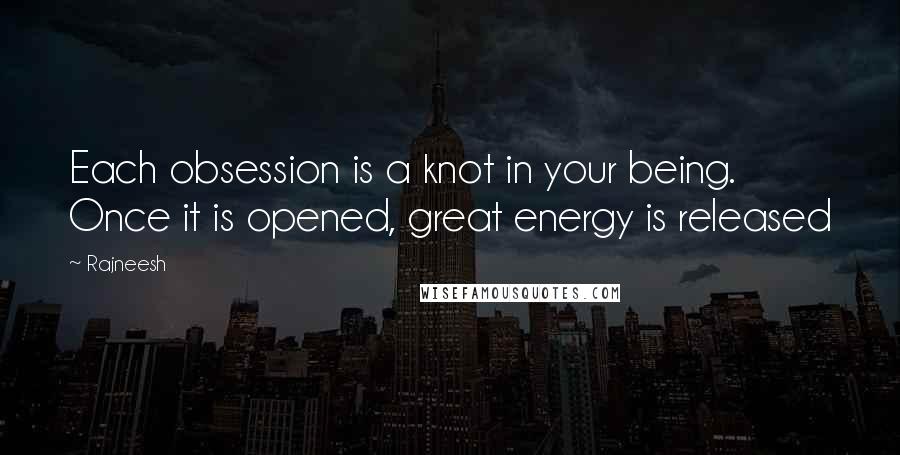 Rajneesh Quotes: Each obsession is a knot in your being. Once it is opened, great energy is released