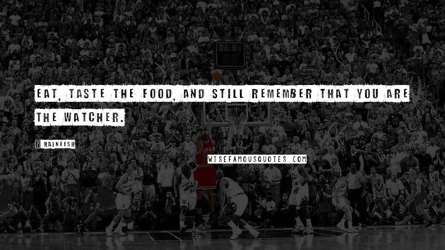 Rajneesh Quotes: Eat, taste the food, and still remember that you are the watcher.