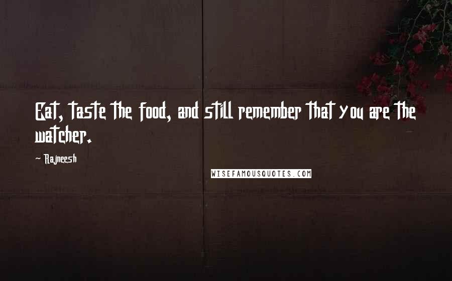 Rajneesh Quotes: Eat, taste the food, and still remember that you are the watcher.