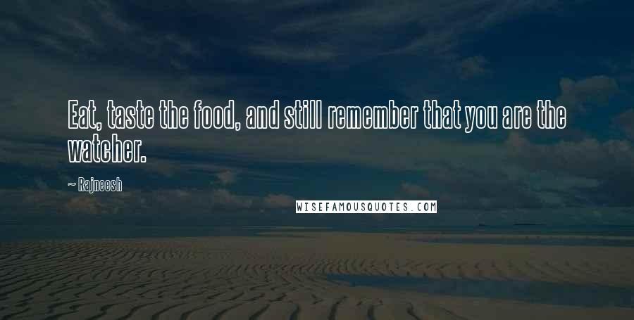Rajneesh Quotes: Eat, taste the food, and still remember that you are the watcher.