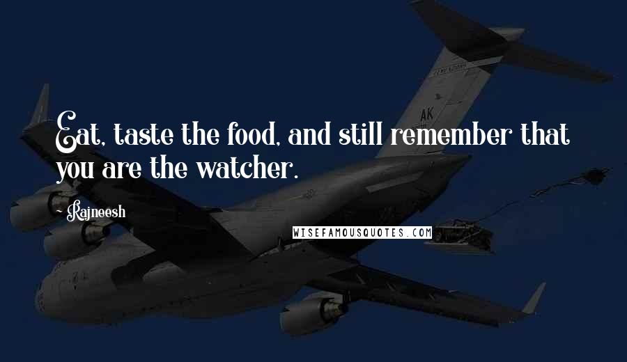 Rajneesh Quotes: Eat, taste the food, and still remember that you are the watcher.