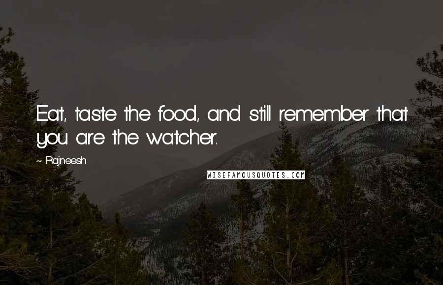 Rajneesh Quotes: Eat, taste the food, and still remember that you are the watcher.