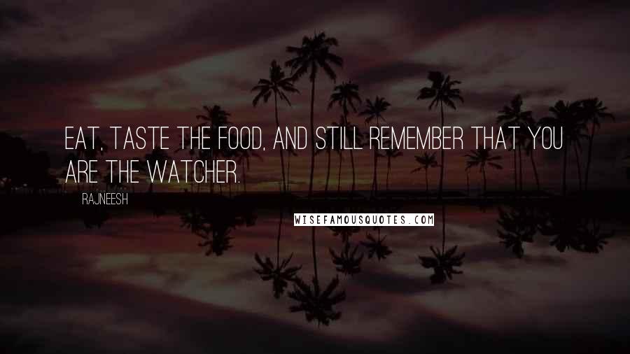 Rajneesh Quotes: Eat, taste the food, and still remember that you are the watcher.