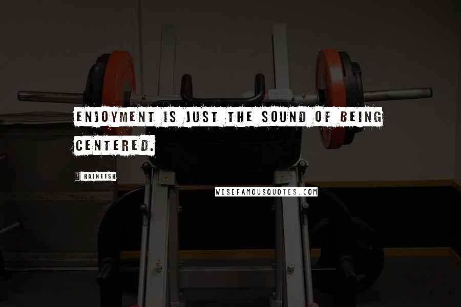 Rajneesh Quotes: Enjoyment is just the sound of being centered.