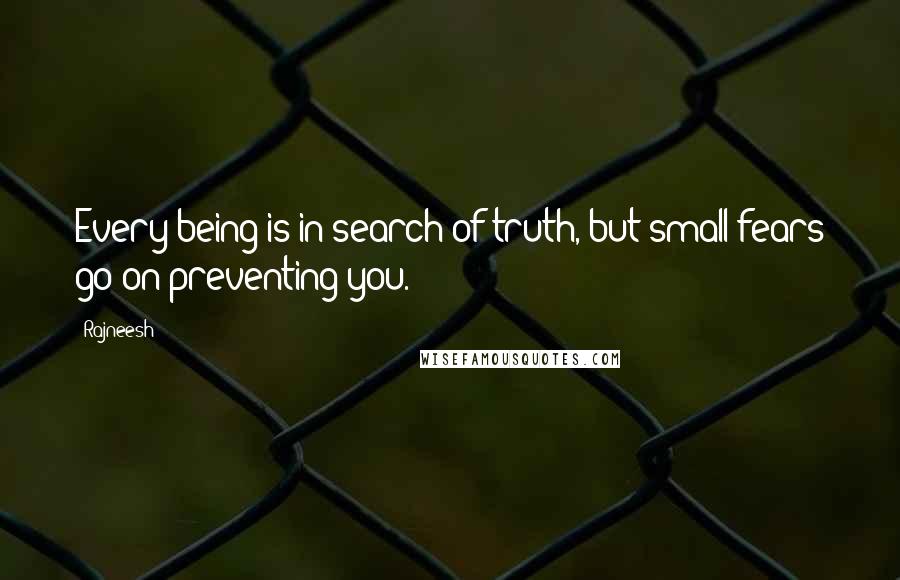 Rajneesh Quotes: Every being is in search of truth, but small fears go on preventing you.