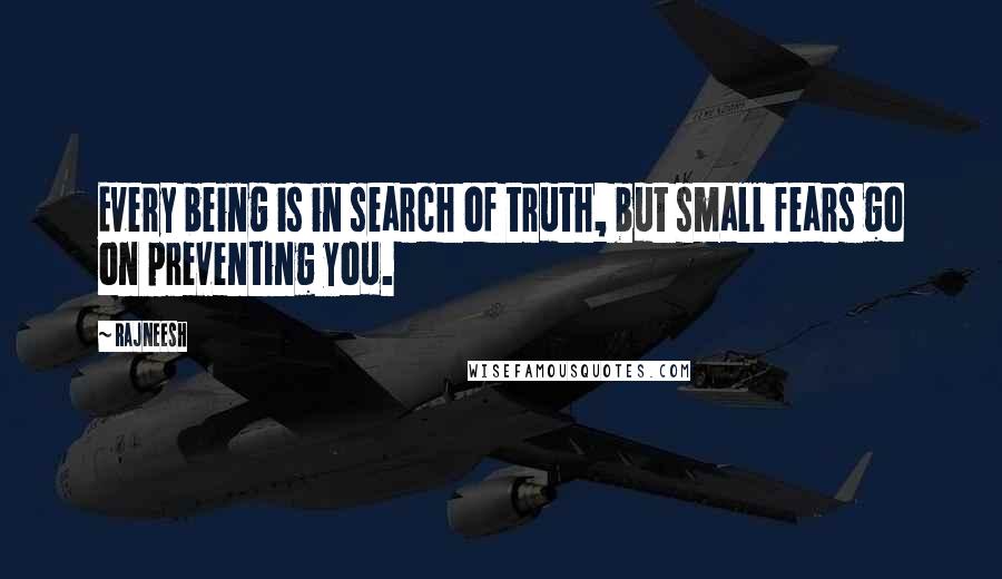 Rajneesh Quotes: Every being is in search of truth, but small fears go on preventing you.