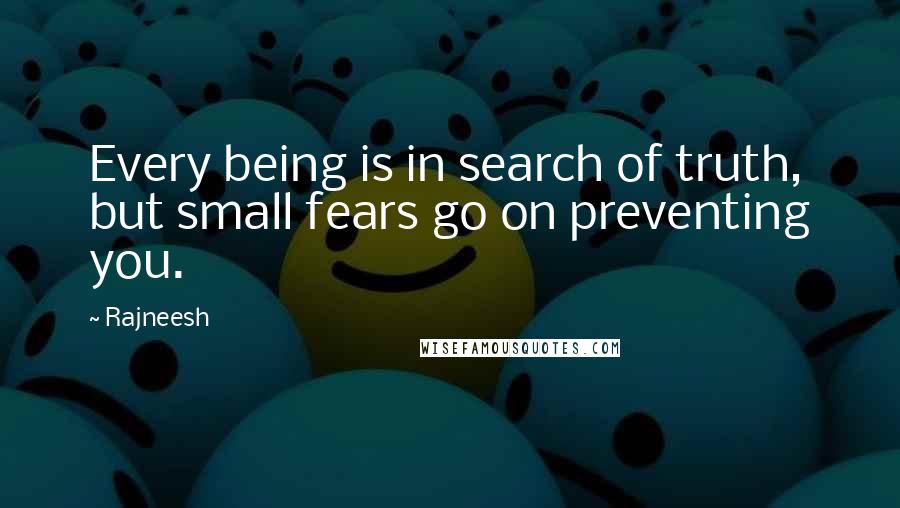 Rajneesh Quotes: Every being is in search of truth, but small fears go on preventing you.