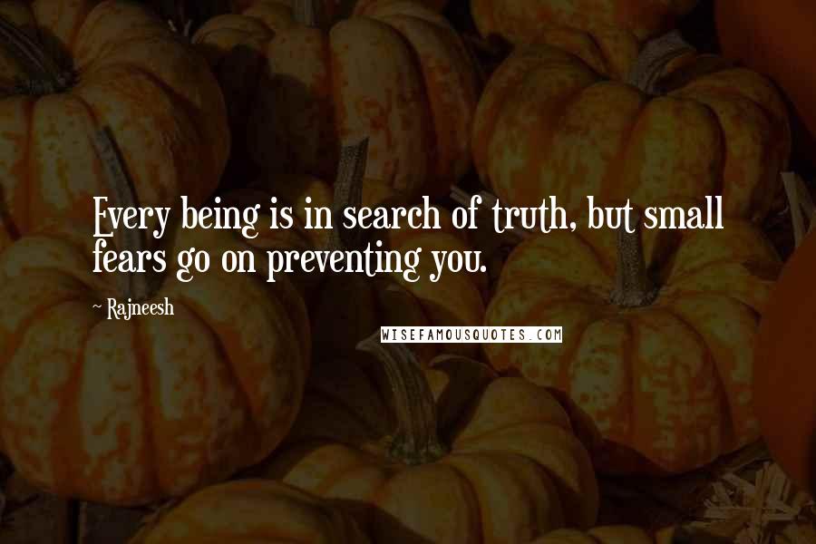 Rajneesh Quotes: Every being is in search of truth, but small fears go on preventing you.