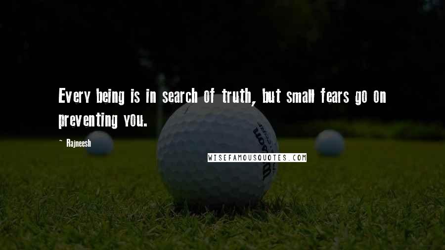 Rajneesh Quotes: Every being is in search of truth, but small fears go on preventing you.