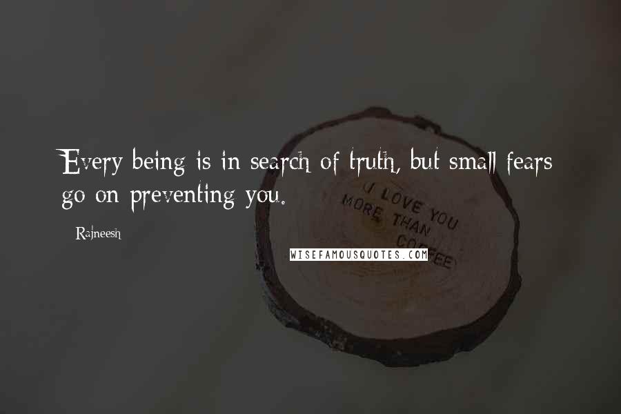 Rajneesh Quotes: Every being is in search of truth, but small fears go on preventing you.