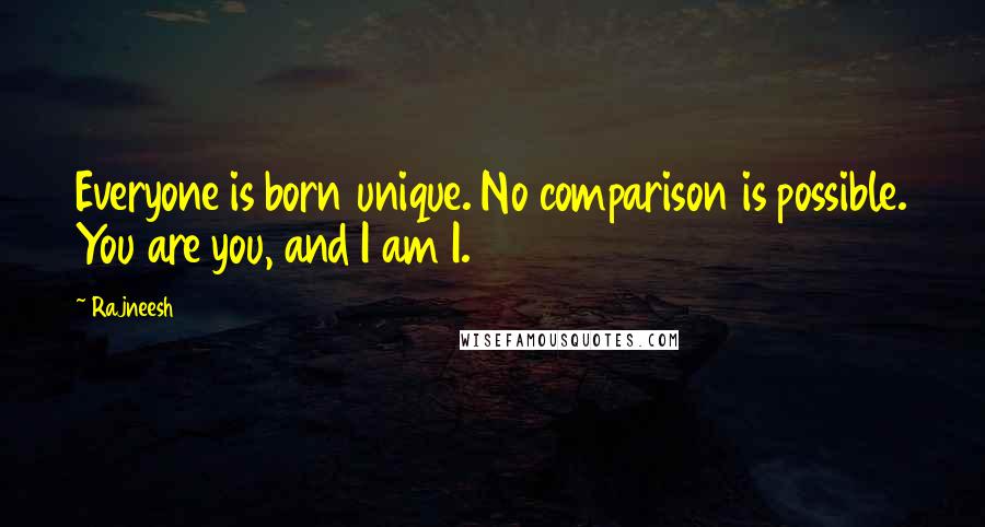 Rajneesh Quotes: Everyone is born unique. No comparison is possible. You are you, and I am I.