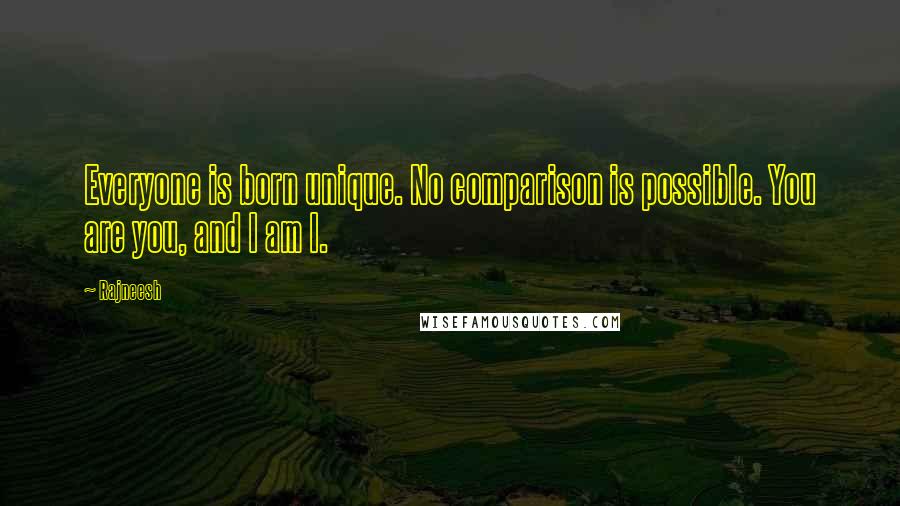 Rajneesh Quotes: Everyone is born unique. No comparison is possible. You are you, and I am I.