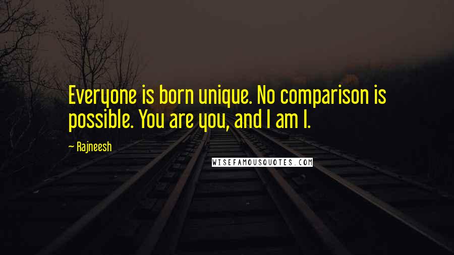 Rajneesh Quotes: Everyone is born unique. No comparison is possible. You are you, and I am I.