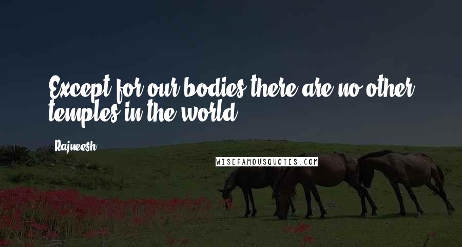 Rajneesh Quotes: Except for our bodies there are no other temples in the world