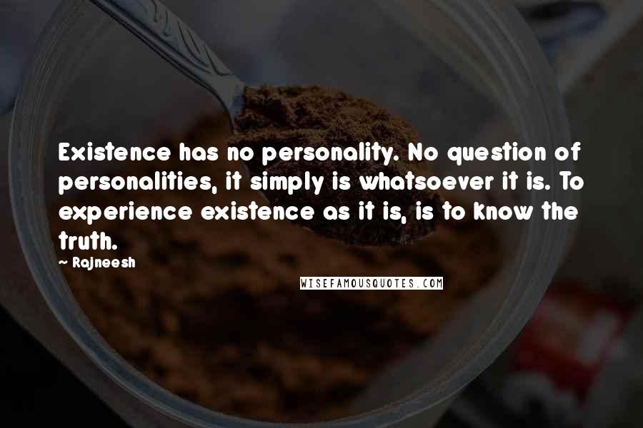 Rajneesh Quotes: Existence has no personality. No question of personalities, it simply is whatsoever it is. To experience existence as it is, is to know the truth.