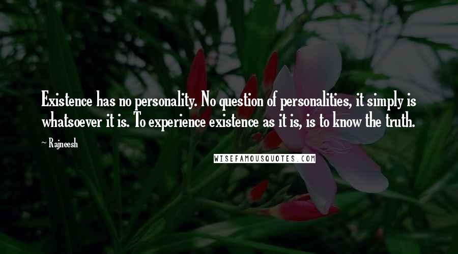 Rajneesh Quotes: Existence has no personality. No question of personalities, it simply is whatsoever it is. To experience existence as it is, is to know the truth.