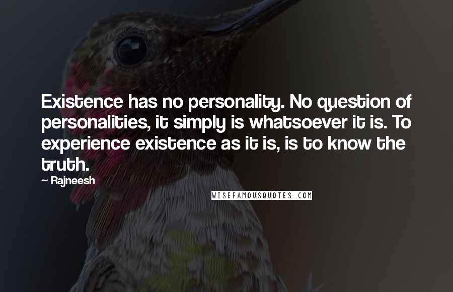 Rajneesh Quotes: Existence has no personality. No question of personalities, it simply is whatsoever it is. To experience existence as it is, is to know the truth.