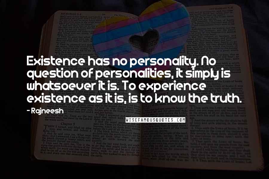 Rajneesh Quotes: Existence has no personality. No question of personalities, it simply is whatsoever it is. To experience existence as it is, is to know the truth.