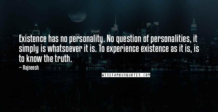 Rajneesh Quotes: Existence has no personality. No question of personalities, it simply is whatsoever it is. To experience existence as it is, is to know the truth.