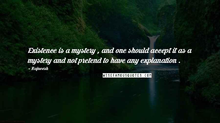 Rajneesh Quotes: Existence is a mystery , and one should accept it as a mystery and not pretend to have any explanation .