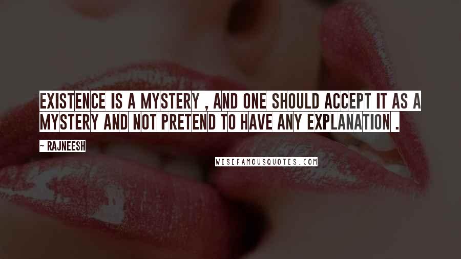 Rajneesh Quotes: Existence is a mystery , and one should accept it as a mystery and not pretend to have any explanation .