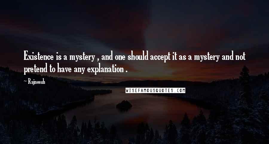 Rajneesh Quotes: Existence is a mystery , and one should accept it as a mystery and not pretend to have any explanation .