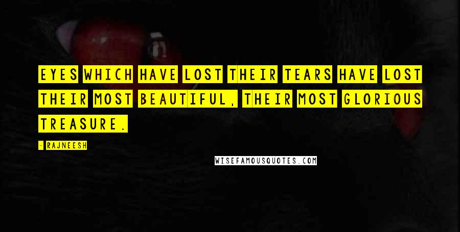 Rajneesh Quotes: Eyes which have lost their tears have lost their most beautiful, their most glorious treasure.