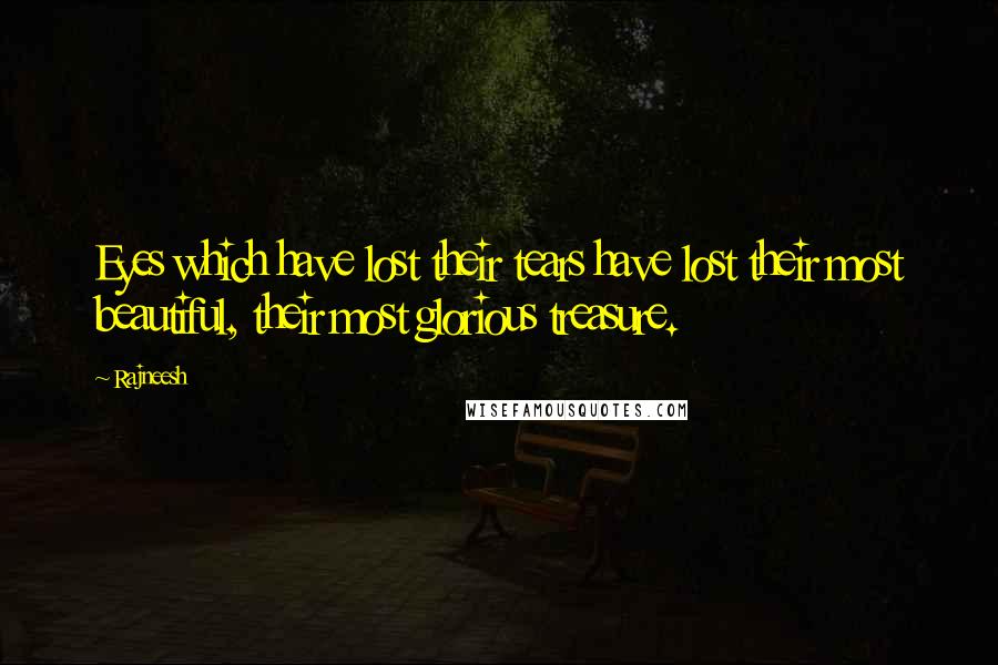 Rajneesh Quotes: Eyes which have lost their tears have lost their most beautiful, their most glorious treasure.