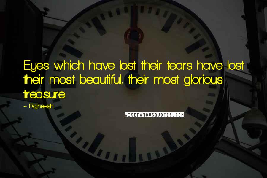 Rajneesh Quotes: Eyes which have lost their tears have lost their most beautiful, their most glorious treasure.