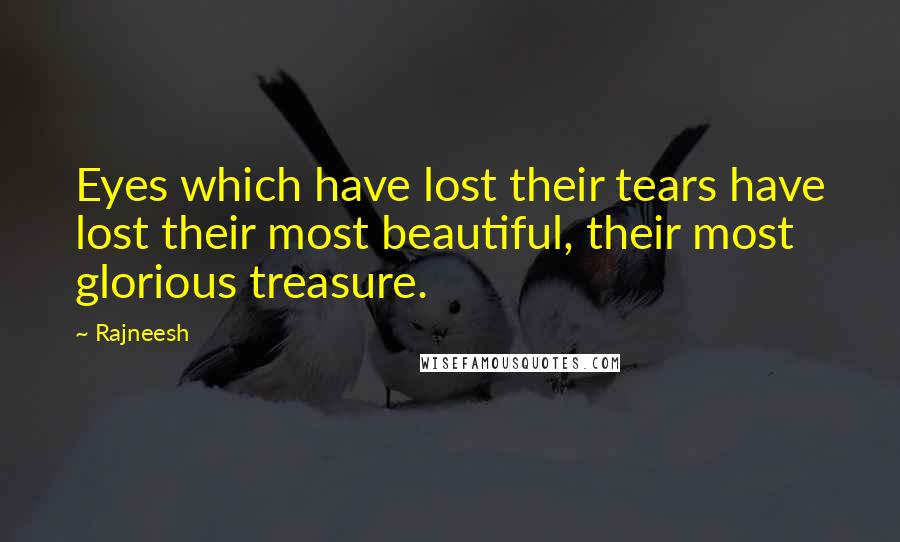 Rajneesh Quotes: Eyes which have lost their tears have lost their most beautiful, their most glorious treasure.