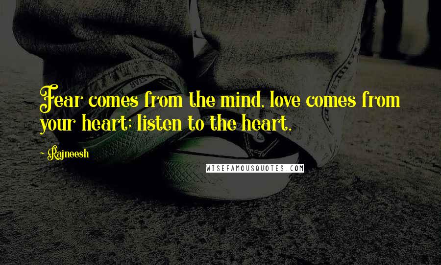 Rajneesh Quotes: Fear comes from the mind, love comes from your heart; listen to the heart.