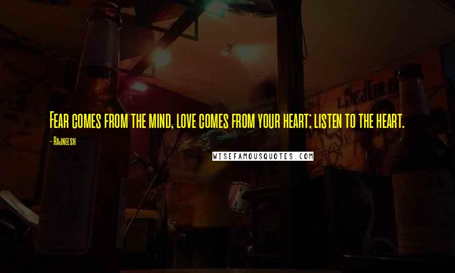 Rajneesh Quotes: Fear comes from the mind, love comes from your heart; listen to the heart.