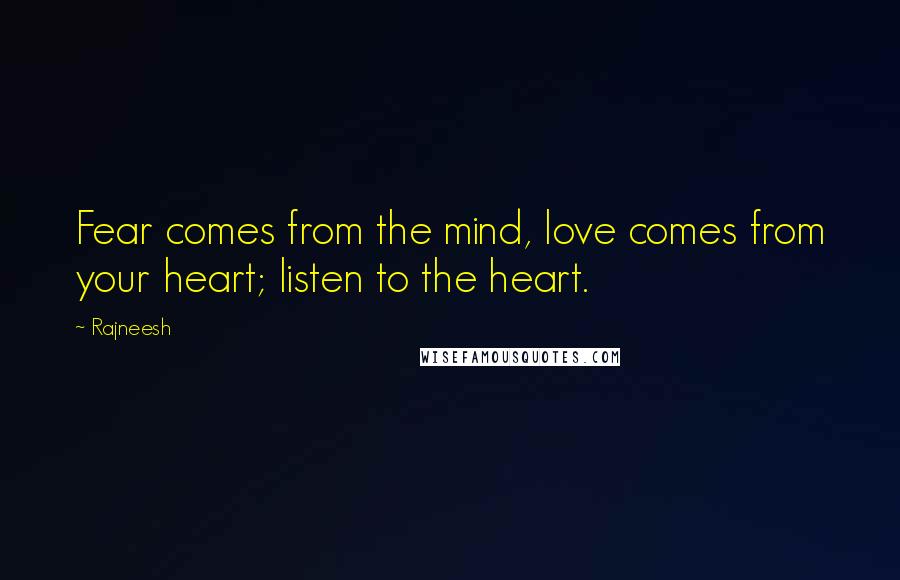 Rajneesh Quotes: Fear comes from the mind, love comes from your heart; listen to the heart.