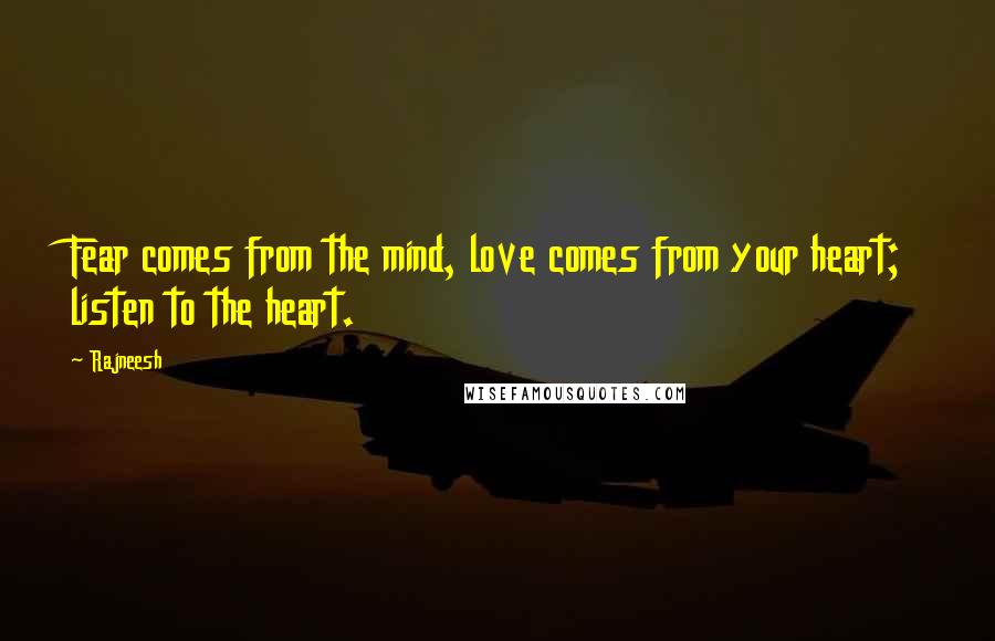 Rajneesh Quotes: Fear comes from the mind, love comes from your heart; listen to the heart.