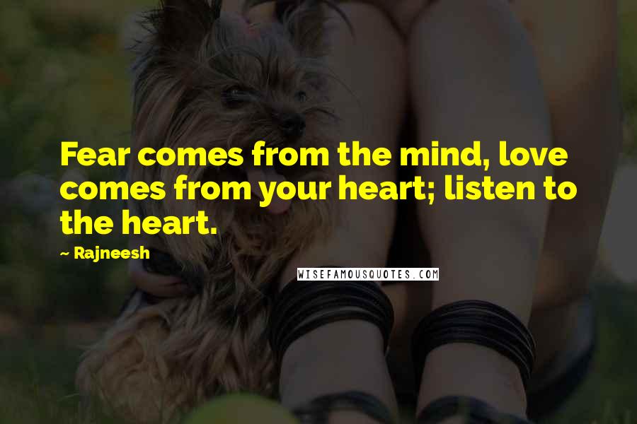 Rajneesh Quotes: Fear comes from the mind, love comes from your heart; listen to the heart.