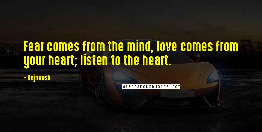 Rajneesh Quotes: Fear comes from the mind, love comes from your heart; listen to the heart.