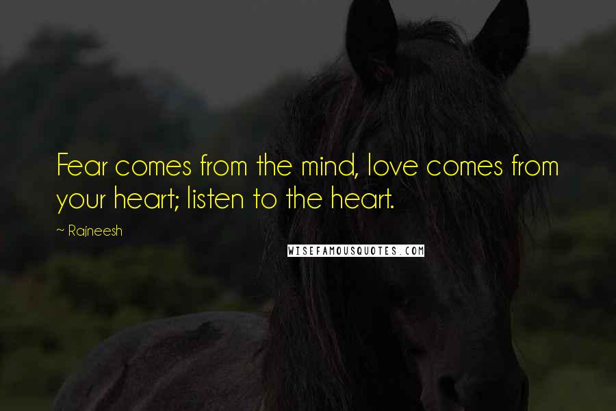 Rajneesh Quotes: Fear comes from the mind, love comes from your heart; listen to the heart.