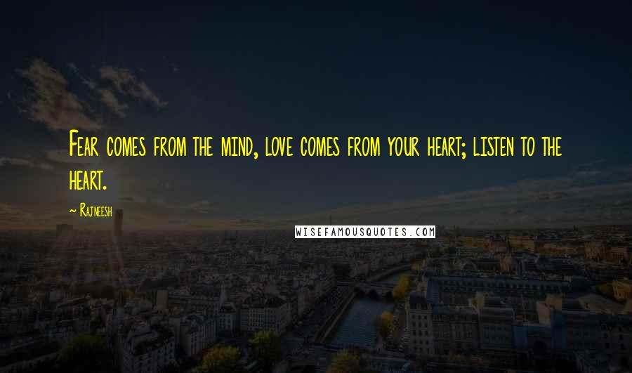 Rajneesh Quotes: Fear comes from the mind, love comes from your heart; listen to the heart.