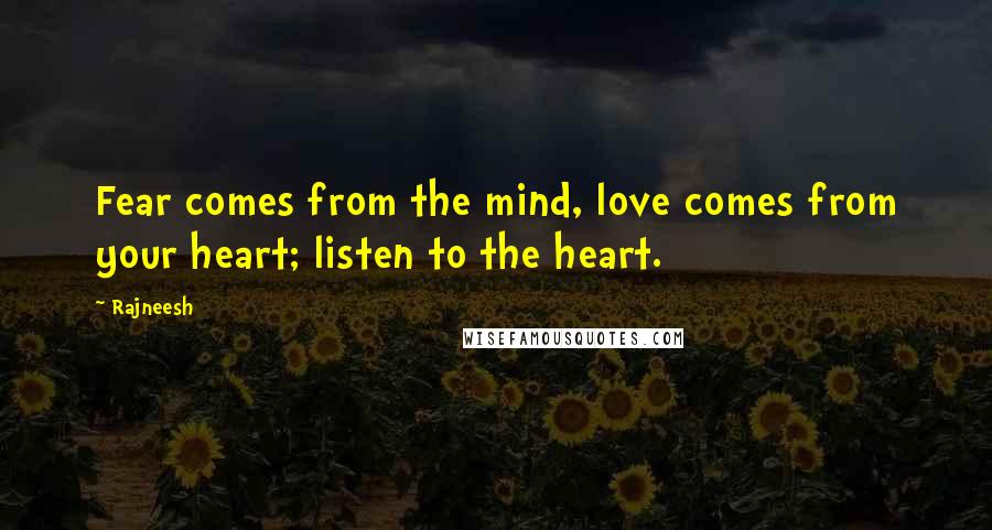 Rajneesh Quotes: Fear comes from the mind, love comes from your heart; listen to the heart.