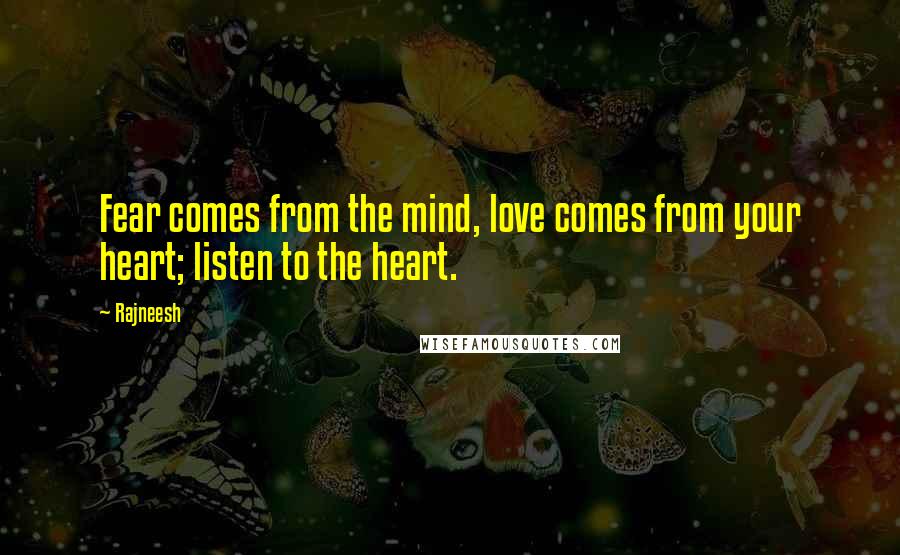 Rajneesh Quotes: Fear comes from the mind, love comes from your heart; listen to the heart.