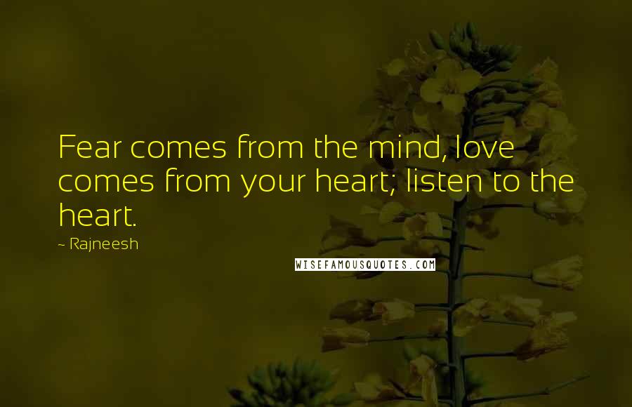 Rajneesh Quotes: Fear comes from the mind, love comes from your heart; listen to the heart.