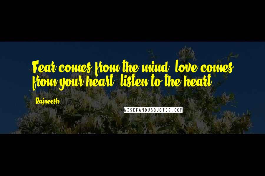 Rajneesh Quotes: Fear comes from the mind, love comes from your heart; listen to the heart.