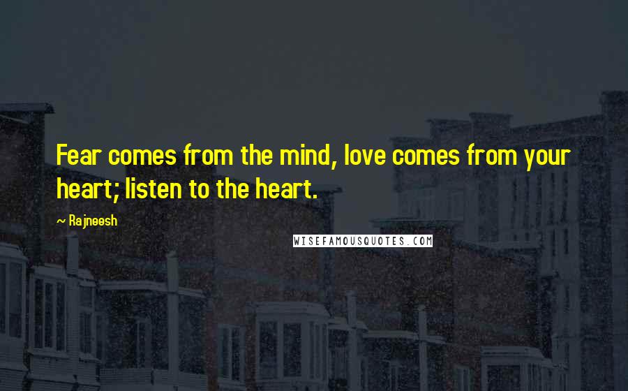 Rajneesh Quotes: Fear comes from the mind, love comes from your heart; listen to the heart.