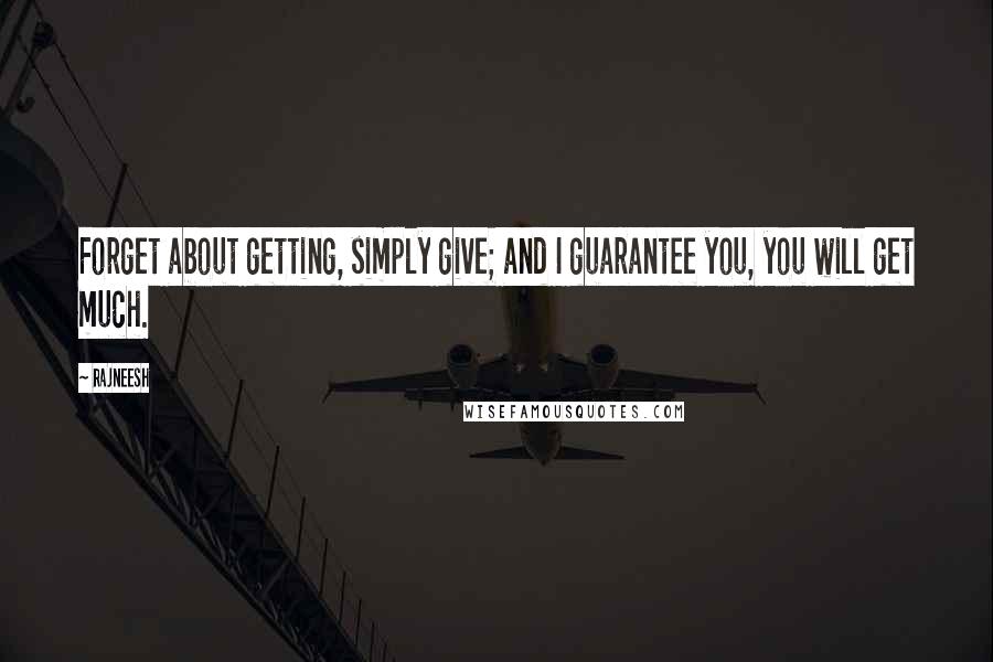 Rajneesh Quotes: Forget about getting, simply give; and I guarantee you, you will get much.